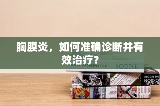 胸膜炎，如何准确诊断并有效治疗？