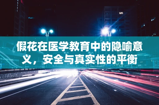 假花在医学教育中的隐喻意义，安全与真实性的平衡