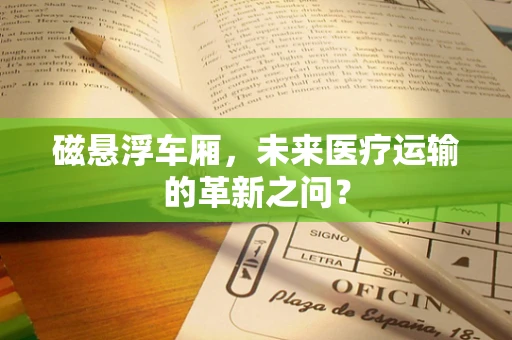 磁悬浮车厢，未来医疗运输的革新之问？