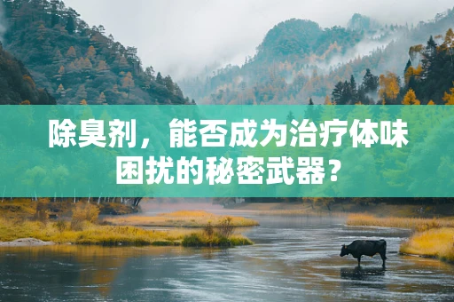 除臭剂，能否成为治疗体味困扰的秘密武器？