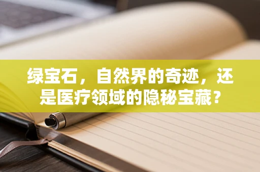 绿宝石，自然界的奇迹，还是医疗领域的隐秘宝藏？