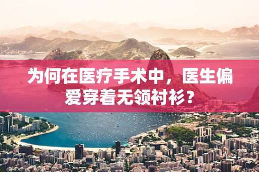 为何在医疗手术中，医生偏爱穿着无领衬衫？