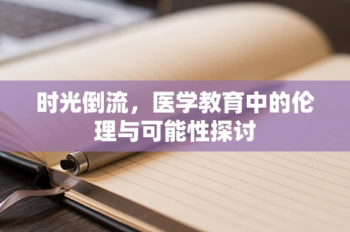 时光倒流，医学教育中的伦理与可能性探讨