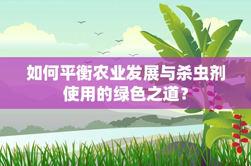 如何平衡农业发展与杀虫剂使用的绿色之道？