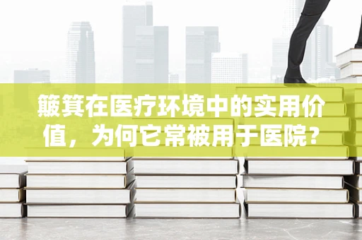 簸箕在医疗环境中的实用价值，为何它常被用于医院？