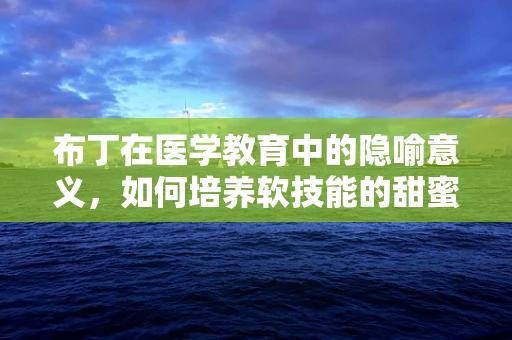 布丁在医学教育中的隐喻意义，如何培养软技能的甜蜜点？