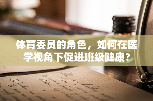 体育委员的角色，如何在医学视角下促进班级健康？