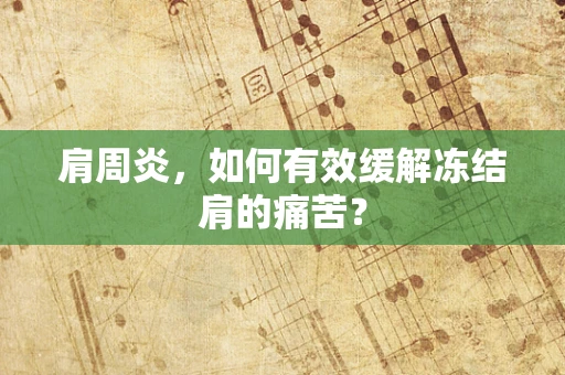 肩周炎，如何有效缓解冻结肩的痛苦？