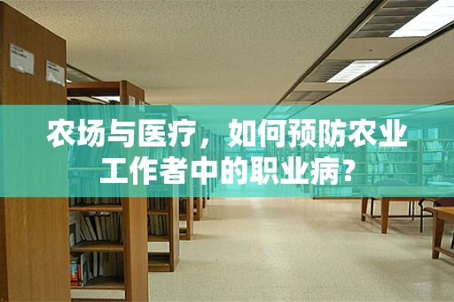 农场与医疗，如何预防农业工作者中的职业病？
