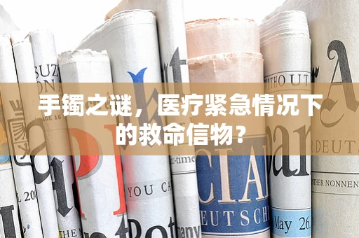 手镯之谜，医疗紧急情况下的救命信物？