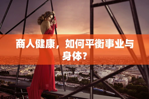 商人健康，如何平衡事业与身体？