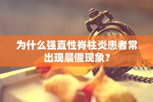 为什么强直性脊柱炎患者常出现晨僵现象？