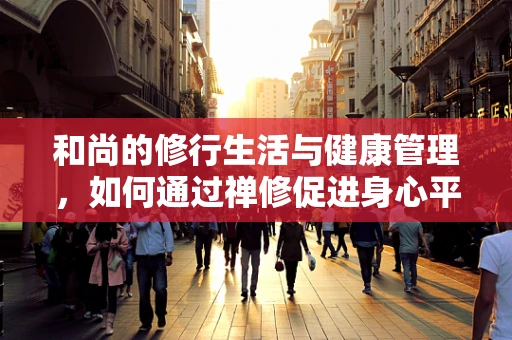 和尚的修行生活与健康管理，如何通过禅修促进身心平衡？