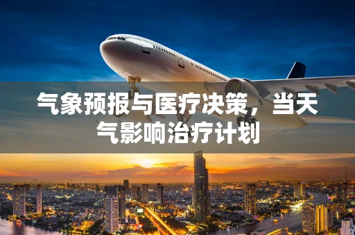 气象预报与医疗决策，当天气影响治疗计划