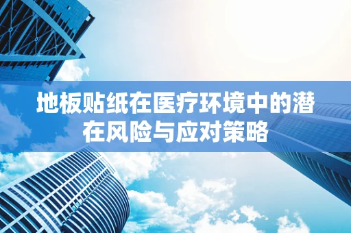 地板贴纸在医疗环境中的潜在风险与应对策略