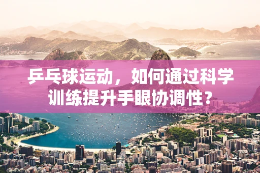 乒乓球运动，如何通过科学训练提升手眼协调性？