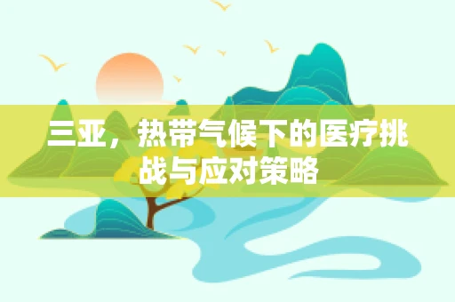 三亚，热带气候下的医疗挑战与应对策略