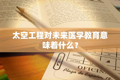 太空工程对未来医学教育意味着什么？