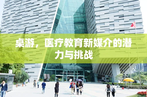 桌游，医疗教育新媒介的潜力与挑战