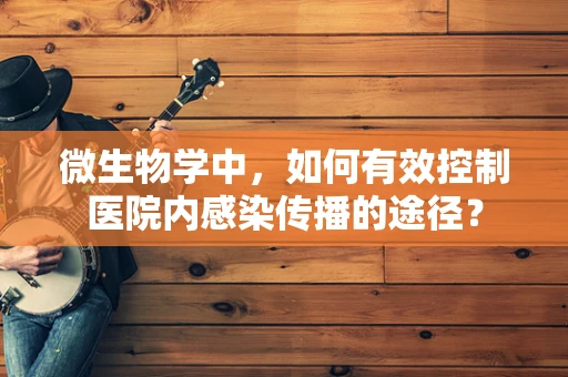 微生物学中，如何有效控制医院内感染传播的途径？