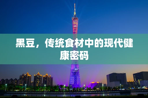 黑豆，传统食材中的现代健康密码