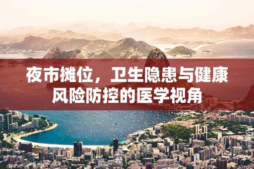夜市摊位，卫生隐患与健康风险防控的医学视角