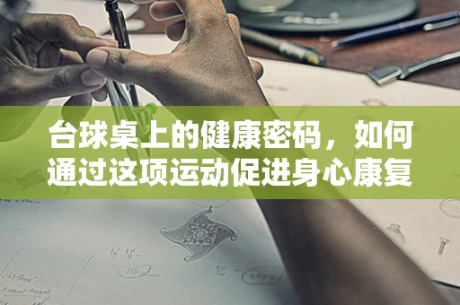 台球桌上的健康密码，如何通过这项运动促进身心康复？