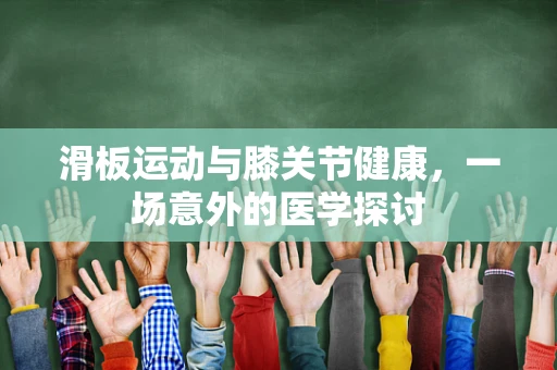 滑板运动与膝关节健康，一场意外的医学探讨