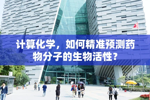 计算化学，如何精准预测药物分子的生物活性？