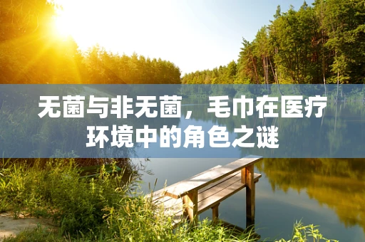 无菌与非无菌，毛巾在医疗环境中的角色之谜