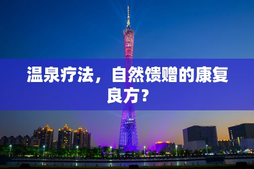 温泉疗法，自然馈赠的康复良方？