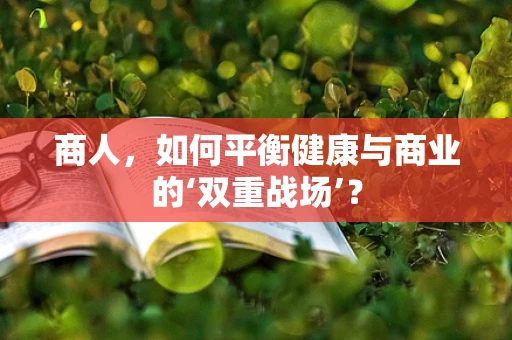 商人，如何平衡健康与商业的‘双重战场’？