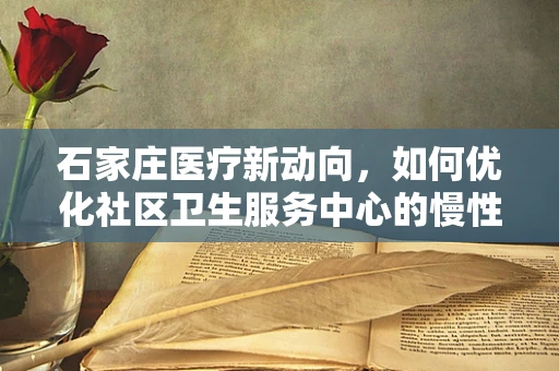 石家庄医疗新动向，如何优化社区卫生服务中心的慢性病管理？