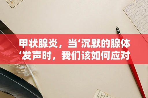 甲状腺炎，当‘沉默的腺体’发声时，我们该如何应对？