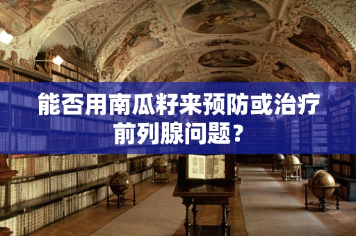 能否用南瓜籽来预防或治疗前列腺问题？