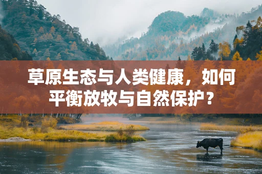 草原生态与人类健康，如何平衡放牧与自然保护？