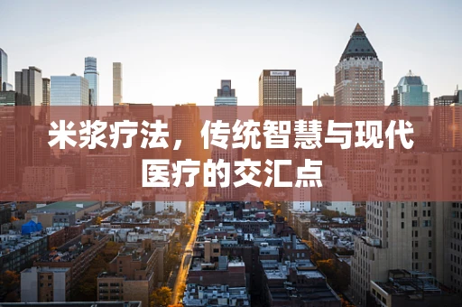 米浆疗法，传统智慧与现代医疗的交汇点