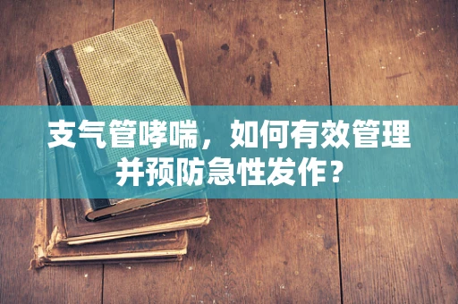 支气管哮喘，如何有效管理并预防急性发作？