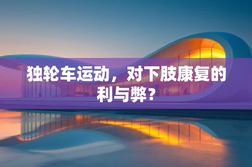 独轮车运动，对下肢康复的利与弊？