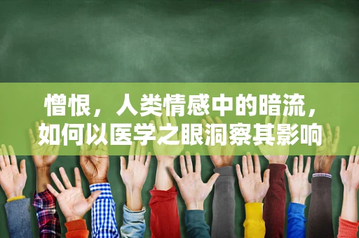 憎恨，人类情感中的暗流，如何以医学之眼洞察其影响？