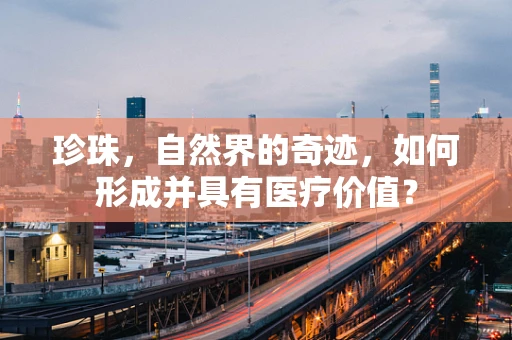 珍珠，自然界的奇迹，如何形成并具有医疗价值？