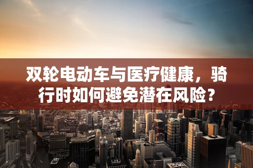 双轮电动车与医疗健康，骑行时如何避免潜在风险？