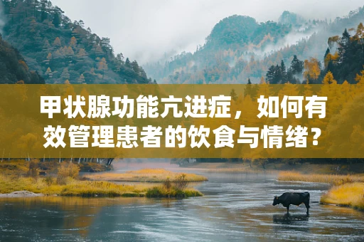 甲状腺功能亢进症，如何有效管理患者的饮食与情绪？