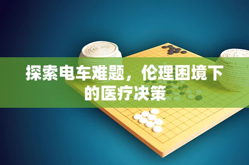 探索电车难题，伦理困境下的医疗决策
