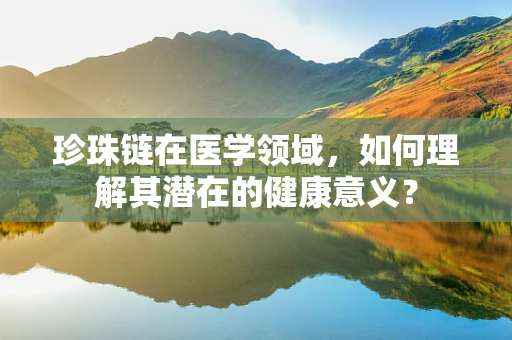 珍珠链在医学领域，如何理解其潜在的健康意义？
