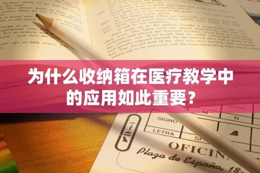 为什么收纳箱在医疗教学中的应用如此重要？