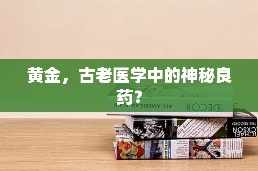 黄金，古老医学中的神秘良药？