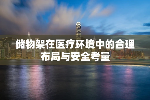 储物架在医疗环境中的合理布局与安全考量