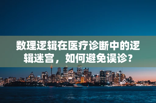 数理逻辑在医疗诊断中的逻辑迷宫，如何避免误诊？