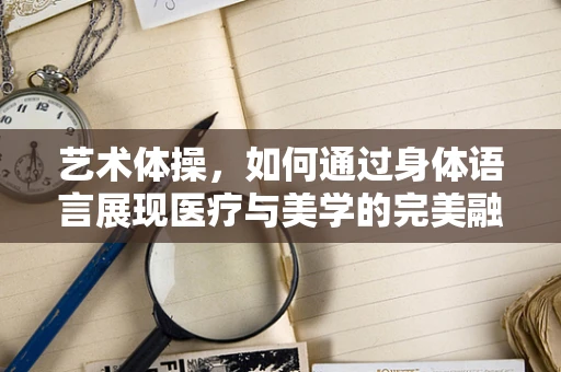 艺术体操，如何通过身体语言展现医疗与美学的完美融合？